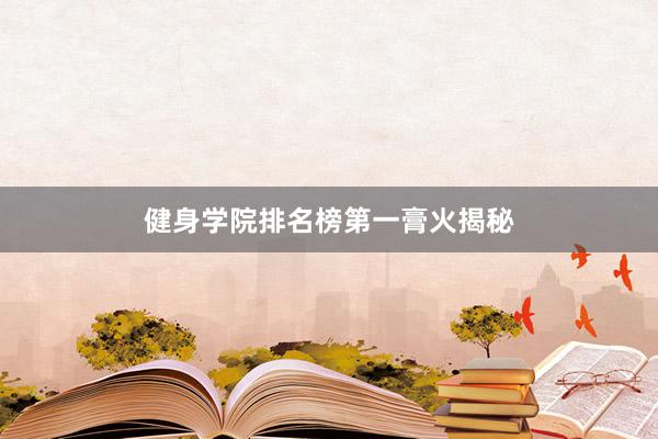 健身学院排名榜第一膏火揭秘