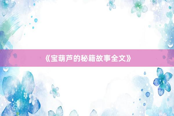 《宝葫芦的秘籍故事全文》
