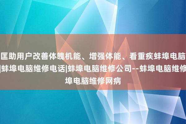 匡助用户改善体魄机能、增强体能、看重疾蚌埠电脑维修|蚌埠电脑维修电话|蚌埠电脑维修公司--蚌埠电脑维修网病