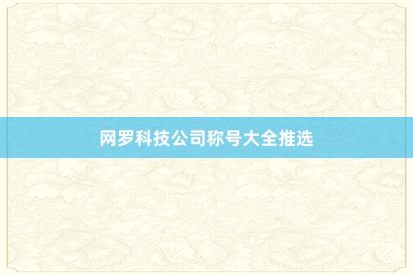 网罗科技公司称号大全推选
